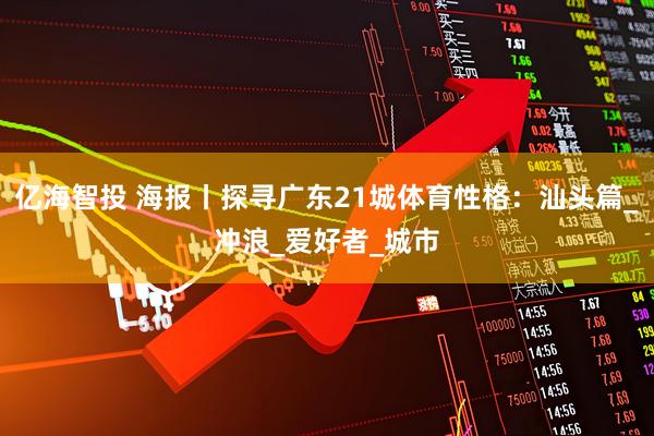 亿海智投 海报丨探寻广东21城体育性格：汕头篇_冲浪_爱好者_城市