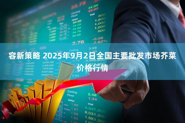 容新策略 2025年9月2日全国主要批发市场芥菜价格行情