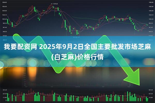 我要配资网 2025年9月2日全国主要批发市场芝麻(白芝麻)价格行情